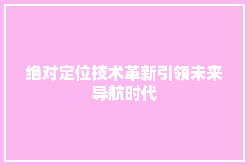 绝对定位技术革新引领未来导航时代