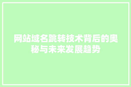 网站域名跳转技术背后的奥秘与未来发展趋势