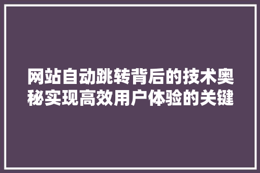 网站自动跳转背后的技术奥秘实现高效用户体验的关键