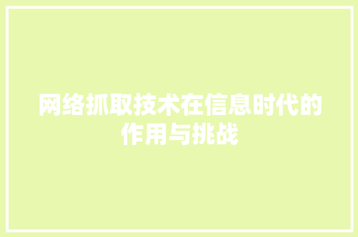 网络抓取技术在信息时代的作用与挑战