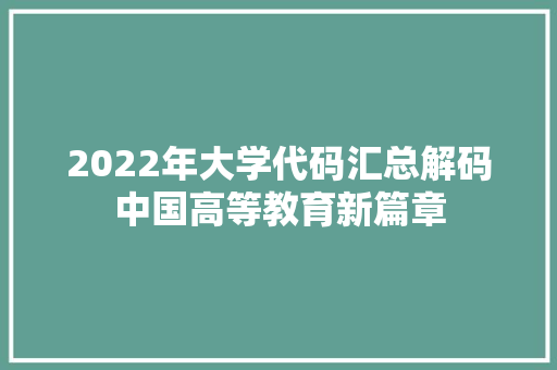 2022年大学代码汇总解码中国高等教育新篇章