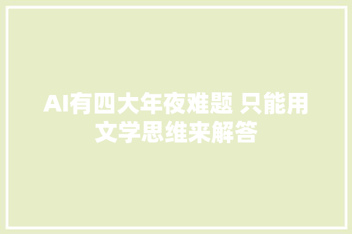 AI有四大年夜难题 只能用文学思维来解答