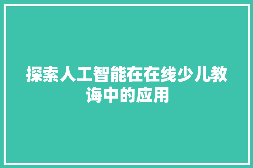 探索人工智能在在线少儿教诲中的应用