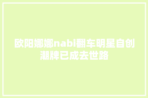 欧阳娜娜nabi翻车明星自创潮牌已成去世路