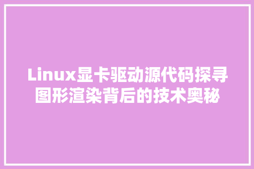 Linux显卡驱动源代码探寻图形渲染背后的技术奥秘