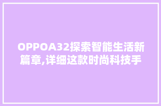 OPPOA32探索智能生活新篇章,详细这款时尚科技手机