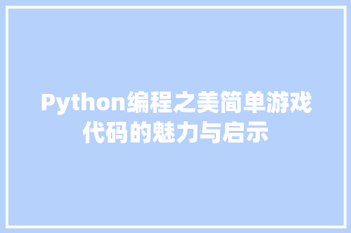 Python编程之美简单游戏代码的魅力与启示