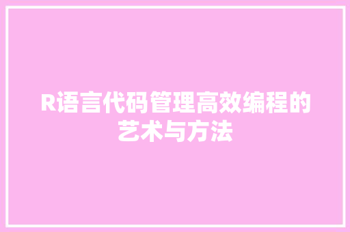 R语言代码管理高效编程的艺术与方法