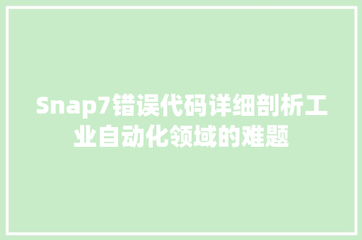 Snap7错误代码详细剖析工业自动化领域的难题