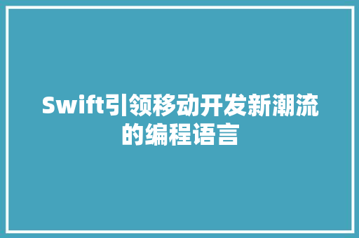 Swift引领移动开发新潮流的编程语言