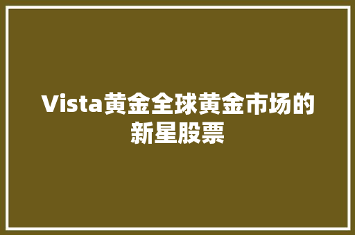 Vista黄金全球黄金市场的新星股票