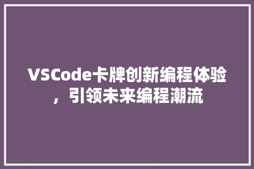 VSCode卡牌创新编程体验，引领未来编程潮流