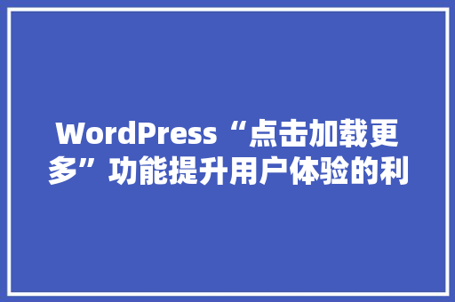 WordPress“点击加载更多”功能提升用户体验的利器