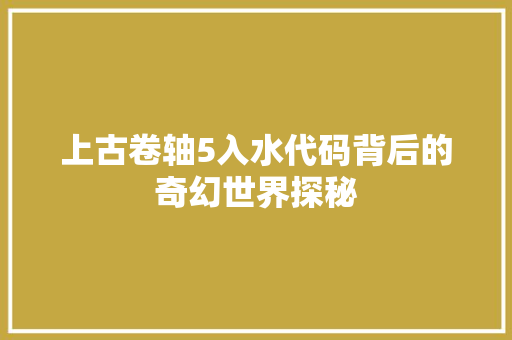 上古卷轴5入水代码背后的奇幻世界探秘