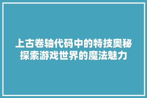 上古卷轴代码中的特技奥秘探索游戏世界的魔法魅力