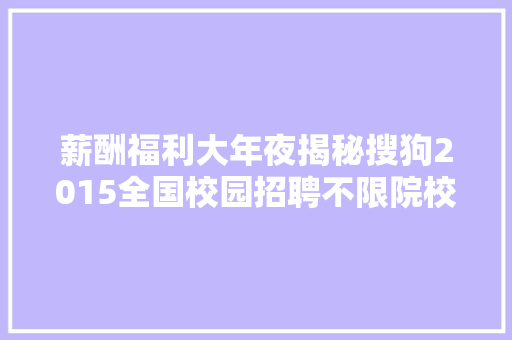 薪酬福利大年夜揭秘搜狗2015全国校园招聘不限院校