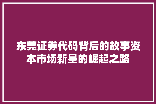 东莞证券代码背后的故事资本市场新星的崛起之路