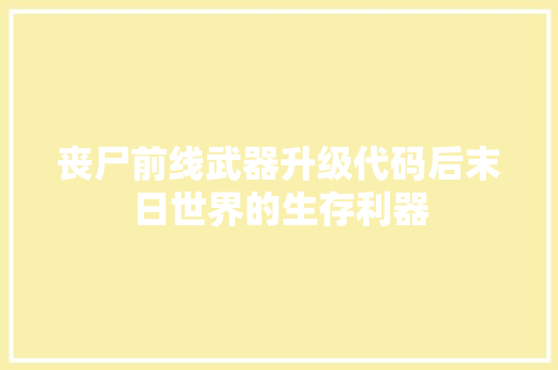 丧尸前线武器升级代码后末日世界的生存利器