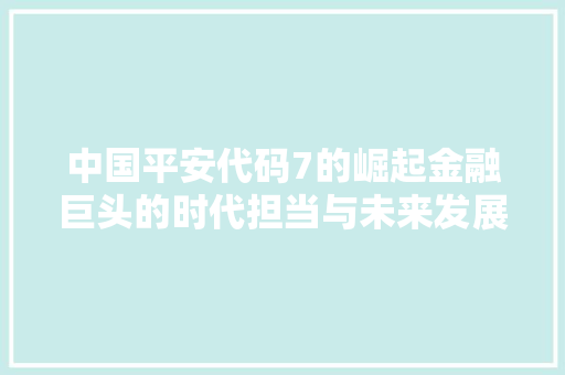 中国平安代码7的崛起金融巨头的时代担当与未来发展