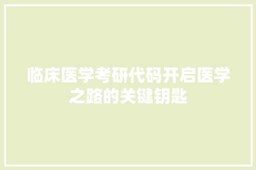 临床医学考研代码开启医学之路的关键钥匙