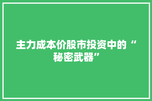 主力成本价股市投资中的“秘密武器”