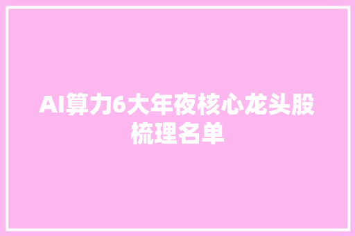 AI算力6大年夜核心龙头股梳理名单