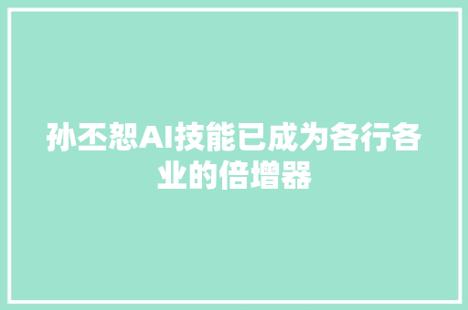 孙丕恕AI技能已成为各行各业的倍增器