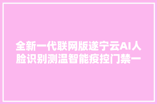 全新一代联网版遂宁云AI人脸识别测温智能疫控门禁一体机助力疫情防控相关新闻