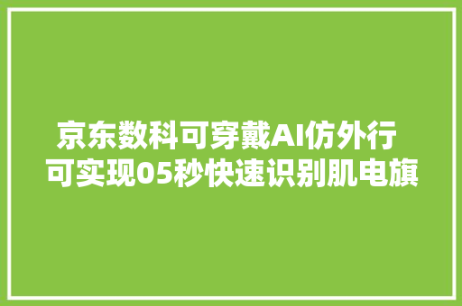 京东数科可穿戴AI仿外行 可实现05秒快速识别肌电旗子暗记