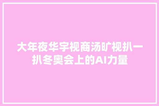 大年夜华宇视商汤旷视扒一扒冬奥会上的AI力量