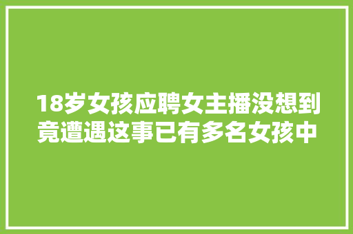 18岁女孩应聘女主播没想到竟遭遇这事已有多名女孩中招