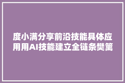 度小满分享前沿技能具体应用用AI技能建立全链条樊篱