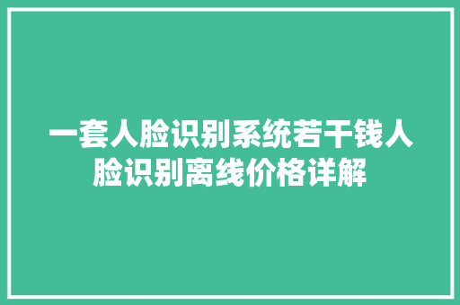 一套人脸识别系统若干钱人脸识别离线价格详解