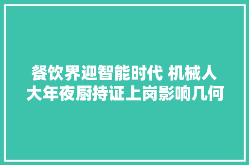 餐饮界迎智能时代 机械人大年夜厨持证上岗影响几何