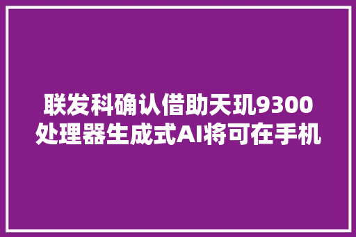 联发科确认借助天玑9300处理器生成式AI将可在手机上运行