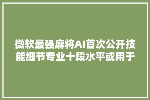 微软最强麻将AI首次公开技能细节专业十段水平或用于金融猜测