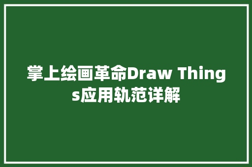 掌上绘画革命Draw Things应用轨范详解