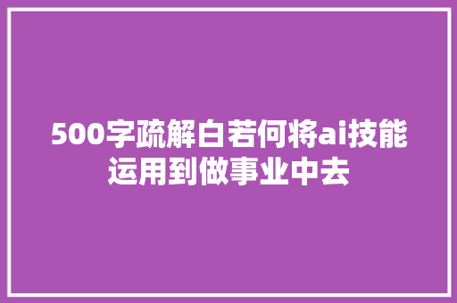 500字疏解白若何将ai技能运用到做事业中去