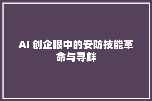 AI 创企眼中的安防技能革命与寻衅