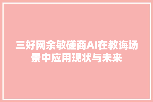 三好网余敏磋商AI在教诲场景中应用现状与未来