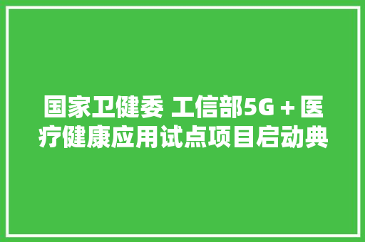 国家卫健委 工信部5G＋医疗健康应用试点项目启动典礼在暨南大年夜学附属顺德病院顺利举行