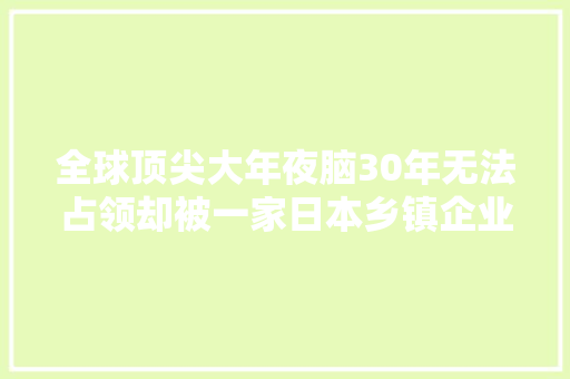 全球顶尖大年夜脑30年无法占领却被一家日本乡镇企业做了出来