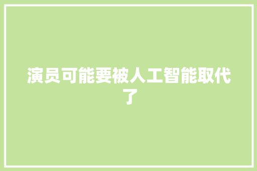 演员可能要被人工智能取代了