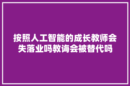 按照人工智能的成长教师会失落业吗教诲会被替代吗