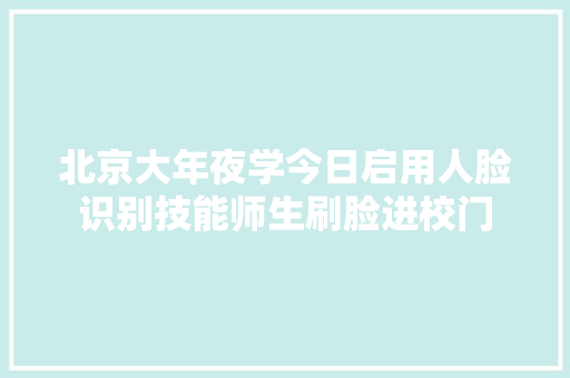 北京大年夜学今日启用人脸识别技能师生刷脸进校门