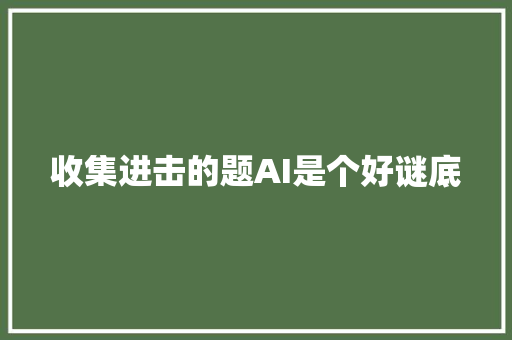 收集进击的题AI是个好谜底