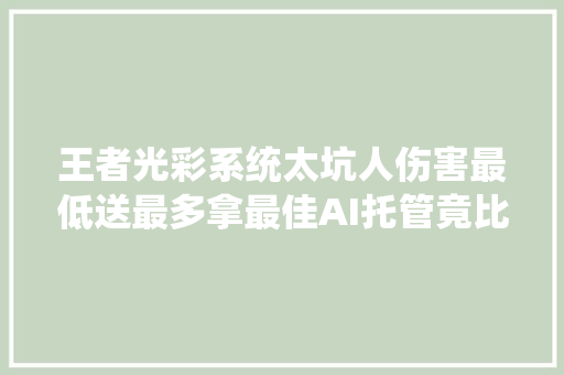 王者光彩系统太坑人伤害最低送最多拿最佳AI托管竟比真人强