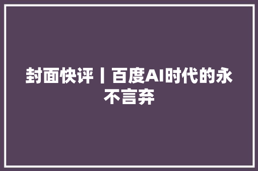 封面快评丨百度AI时代的永不言弃