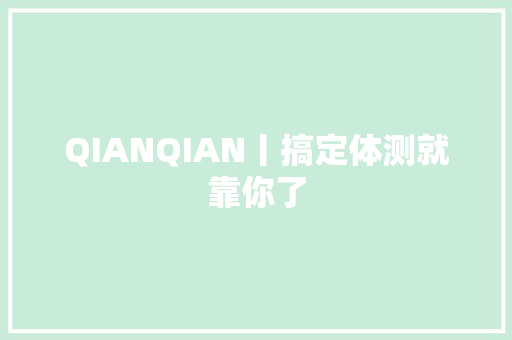 QIANQIAN丨搞定体测就靠你了