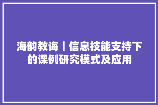 海韵教诲丨信息技能支持下的课例研究模式及应用